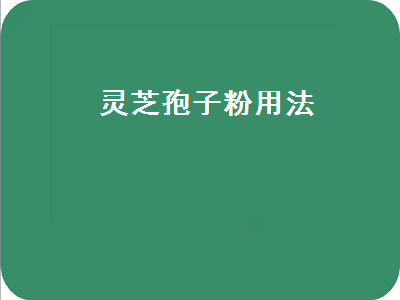 灵芝孢子粉用法（灵芝孢子粉用法用量）