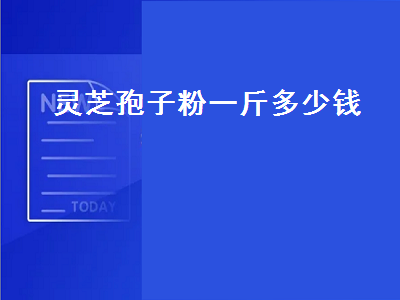 灵芝孢子粉一斤多少钱（长白山灵芝孢子粉一斤多少钱）