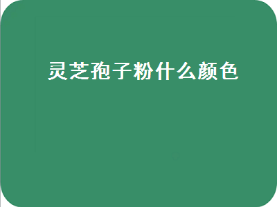 灵芝孢子粉什么颜色（灵芝孢子粉什么颜色为纯正）