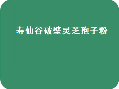 寿仙谷破壁灵芝孢子粉（寿仙谷破壁灵芝孢子粉价格为啥高）