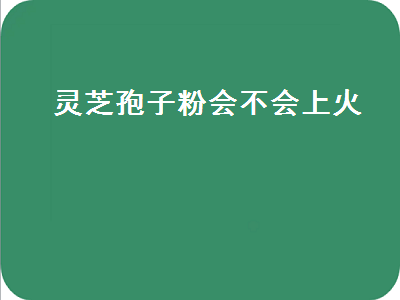 灵芝孢子粉会不会上火（夏天喝灵芝孢子粉会不会上火）