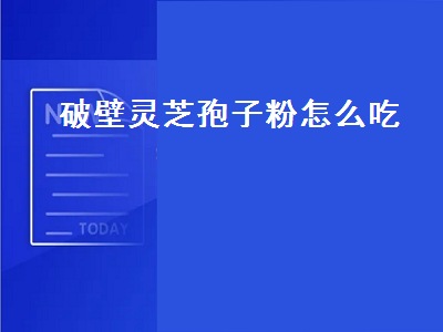 破壁灵芝孢子粉怎么吃（破壁灵芝孢子粉怎么吃效果最好）