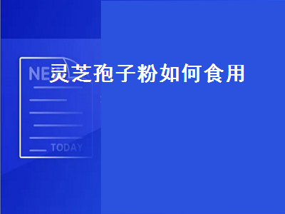 灵芝孢子粉如何食用（灵芝孢子粉的功效与作用吃法）