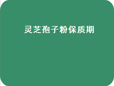 灵芝孢子粉保质期（灵芝孢子粉保质期多长时间）