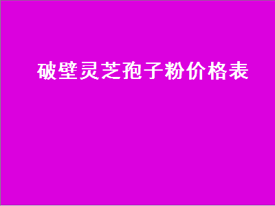 破壁灵芝孢子粉价格表（康美来破壁灵芝孢子粉价格表）