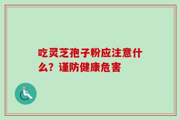 吃灵芝孢子粉应注意什么？谨防健康危害