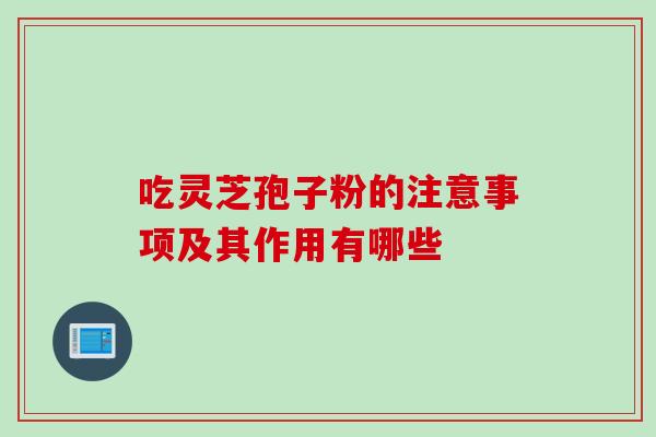 吃灵芝孢子粉的注意事项及其作用有哪些