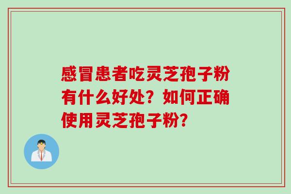 感冒患者吃灵芝孢子粉有什么好处？如何正确使用灵芝孢子粉？