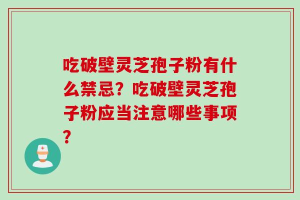 吃破壁灵芝孢子粉有什么禁忌？吃破壁灵芝孢子粉应当注意哪些事项？