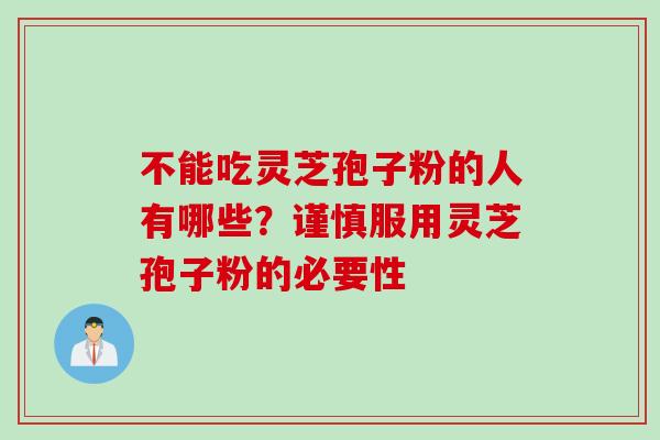 不能吃灵芝孢子粉的人有哪些？谨慎服用灵芝孢子粉的必要性