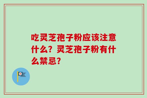 吃灵芝孢子粉应该注意什么？灵芝孢子粉有什么禁忌？