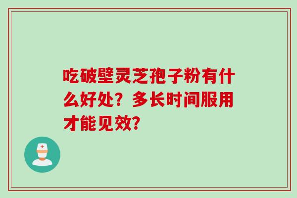 吃破壁灵芝孢子粉有什么好处？多长时间服用才能见效？