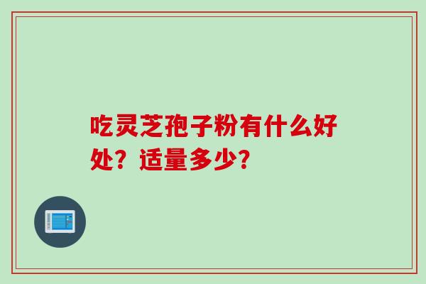 吃灵芝孢子粉有什么好处？适量多少？
