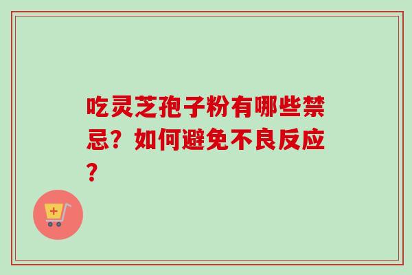 吃灵芝孢子粉有哪些禁忌？如何避免不良反应？