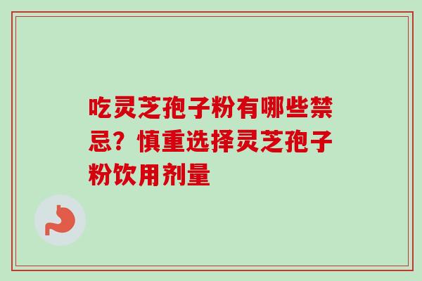 吃灵芝孢子粉有哪些禁忌？慎重选择灵芝孢子粉饮用剂量