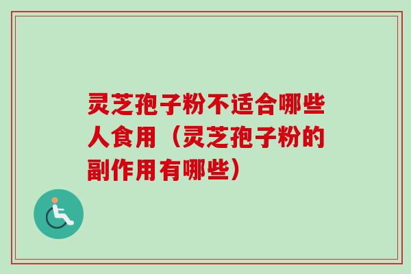 灵芝孢子粉不适合哪些人食用（灵芝孢子粉的副作用有哪些）