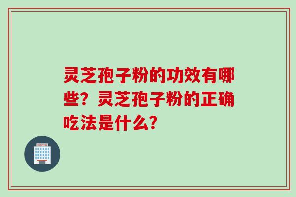 灵芝孢子粉的功效有哪些？灵芝孢子粉的正确吃法是什么？