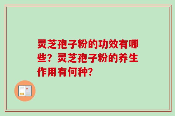 灵芝孢子粉的功效有哪些？灵芝孢子粉的养生作用有何种？