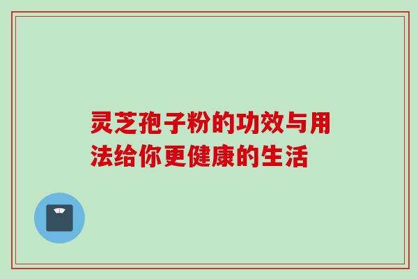 灵芝孢子粉的功效与用法给你更健康的生活