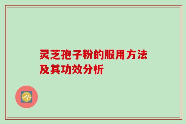 灵芝孢子粉的服用方法及其功效分析