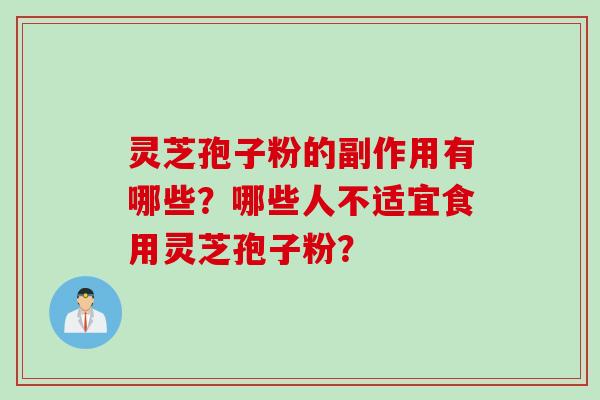 灵芝孢子粉的副作用有哪些？哪些人不适宜食用灵芝孢子粉？