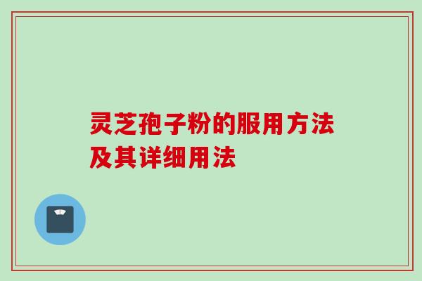 灵芝孢子粉的服用方法及其详细用法