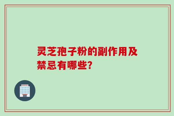 灵芝孢子粉的副作用及禁忌有哪些？