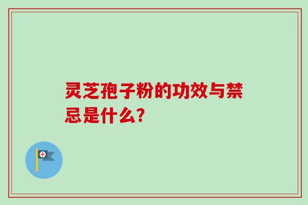 灵芝孢子粉的功效与禁忌是什么？