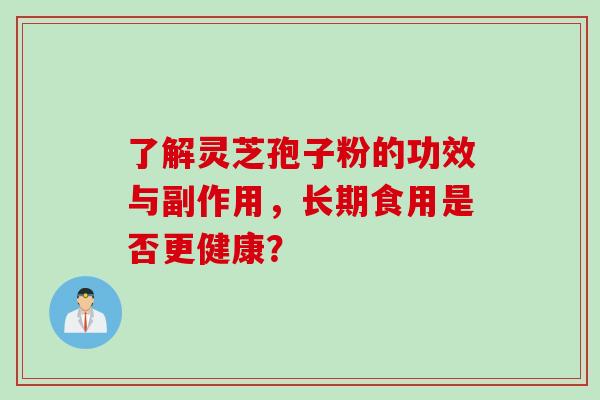 了解灵芝孢子粉的功效与副作用，长期食用是否更健康？