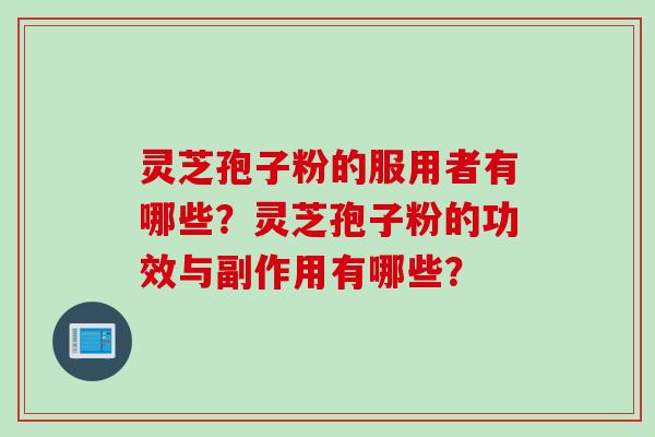 灵芝孢子粉的服用者有哪些？灵芝孢子粉的功效与副作用有哪些？