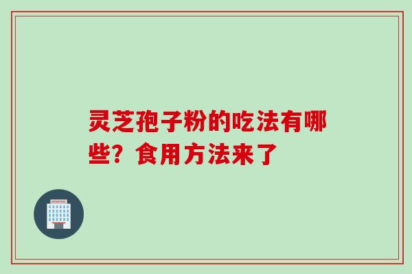 灵芝孢子粉的吃法有哪些？食用方法来了