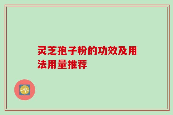 灵芝孢子粉的功效及用法用量推荐