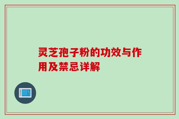 灵芝孢子粉的功效与作用及禁忌详解