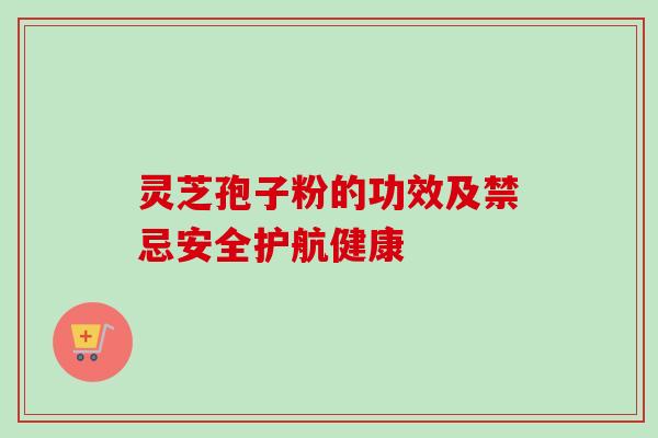 灵芝孢子粉的功效及禁忌安全护航健康