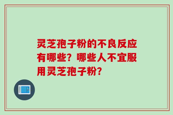 灵芝孢子粉的不良反应有哪些？哪些人不宜服用灵芝孢子粉？