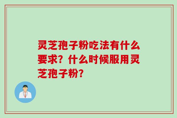 灵芝孢子粉吃法有什么要求？什么时候服用灵芝孢子粉？