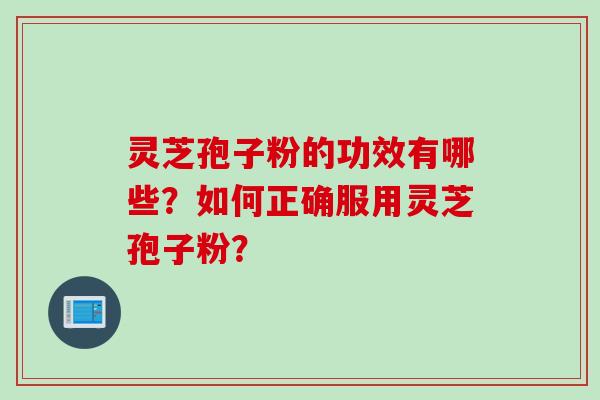 灵芝孢子粉的功效有哪些？如何正确服用灵芝孢子粉？