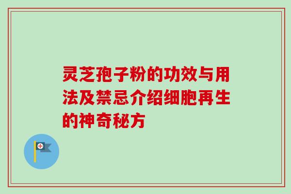 灵芝孢子粉的功效与用法及禁忌介绍细胞再生的神奇秘方