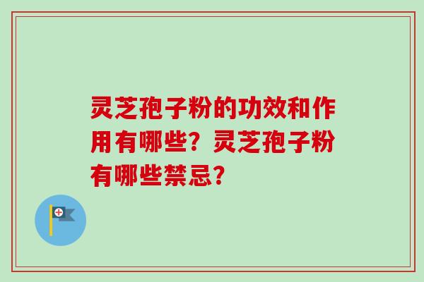 灵芝孢子粉的功效和作用有哪些？灵芝孢子粉有哪些禁忌？