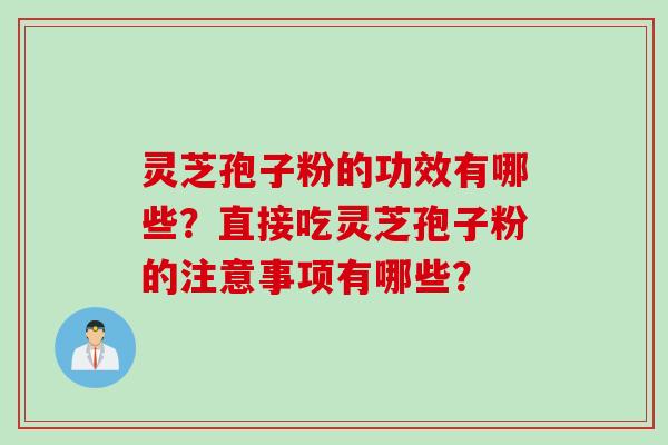 灵芝孢子粉的功效有哪些？直接吃灵芝孢子粉的注意事项有哪些？