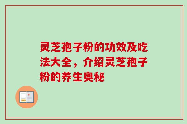 灵芝孢子粉的功效及吃法大全，介绍灵芝孢子粉的养生奥秘