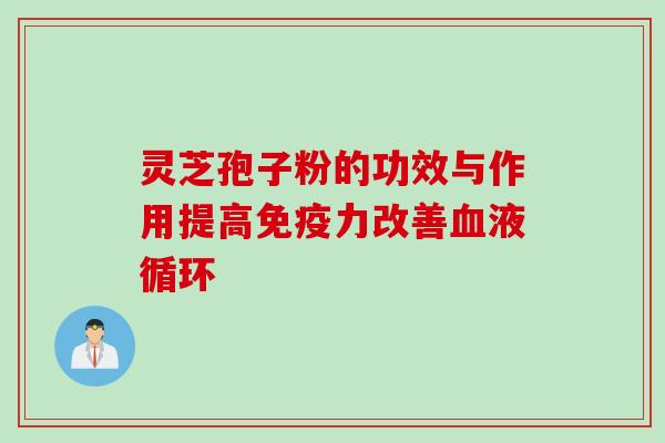 灵芝孢子粉的功效与作用提高免疫力改善血液循环