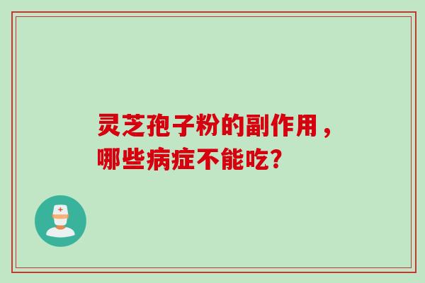 灵芝孢子粉的副作用，哪些病症不能吃？