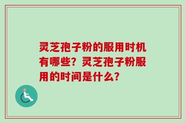 灵芝孢子粉的服用时机有哪些？灵芝孢子粉服用的时间是什么？