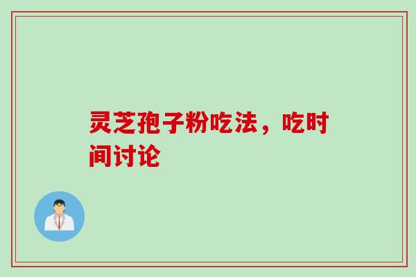 灵芝孢子粉吃法，吃时间讨论