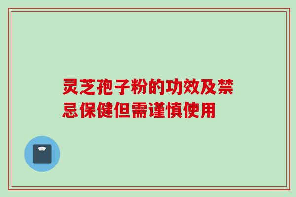 灵芝孢子粉的功效及禁忌保健但需谨慎使用