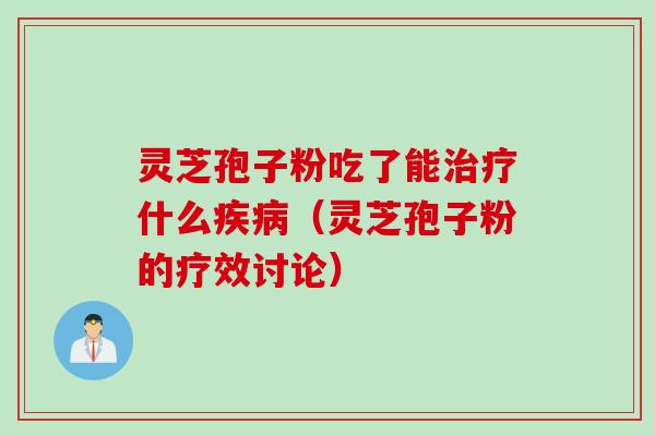 灵芝孢子粉吃了能治疗什么疾病（灵芝孢子粉的疗效讨论）