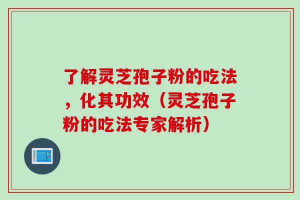 了解灵芝孢子粉的吃法，化其功效（灵芝孢子粉的吃法专家解析）