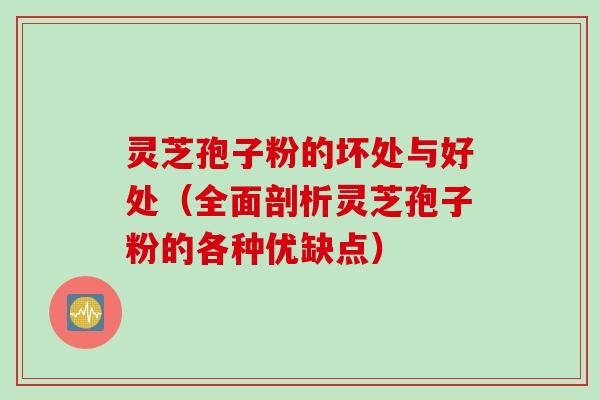 灵芝孢子粉的坏处与好处(全面剖析灵芝孢子粉的各种优缺点) 灵芝孢子粉的坏处与好处(全面剖析灵芝孢子粉的各种优缺点)