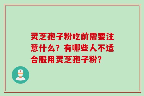 灵芝孢子粉吃前需要注意什么？有哪些人不适合服用灵芝孢子粉？